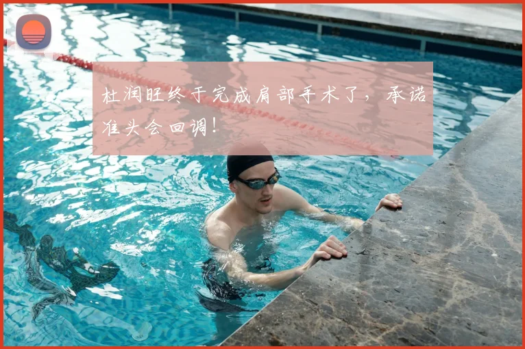 杜润旺终于完成肩部手术了,承诺准头会回调!