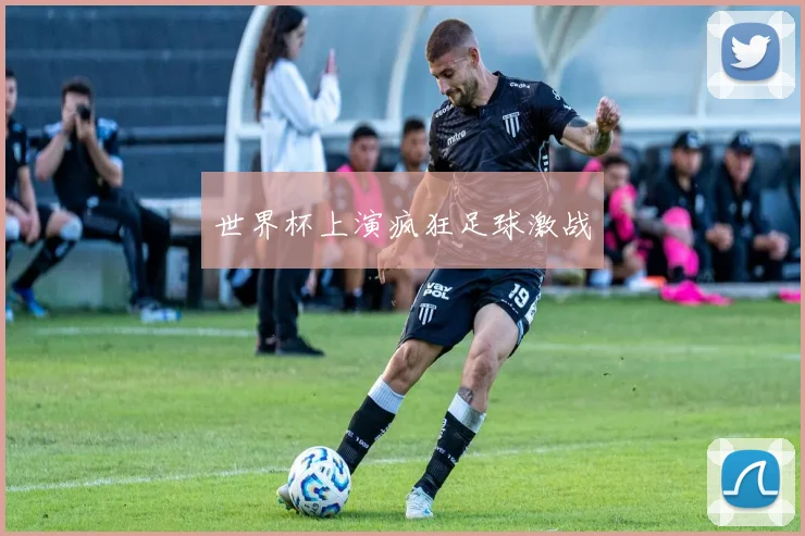 世界杯上演疯狂足球激战