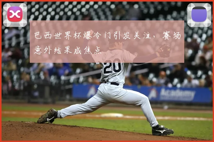 巴西世界杯爆冷门引发关注，赛场意外结果成焦点