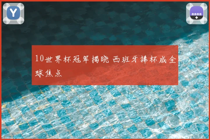 10世界杯冠军揭晓 西班牙捧杯成全球焦点