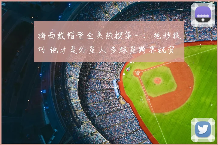 梅西戴帽登全美热搜第一:绝妙技巧 他才是外星人 多球星跨界祝贺
