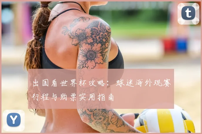 出国看世界杯攻略:球迷海外观赛行程与购票实用指南