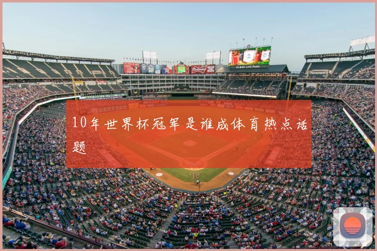 10年世界杯冠军是谁成体育热点话题