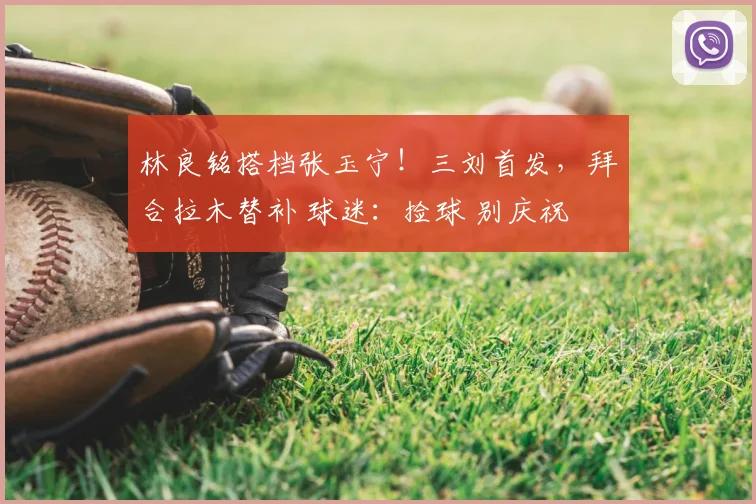 林良铭搭档张玉宁！三刘首发，拜合拉木替补 球迷：捡球 别庆祝