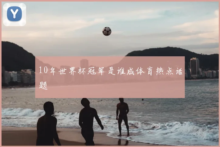 10年世界杯冠军是谁成体育热点话题